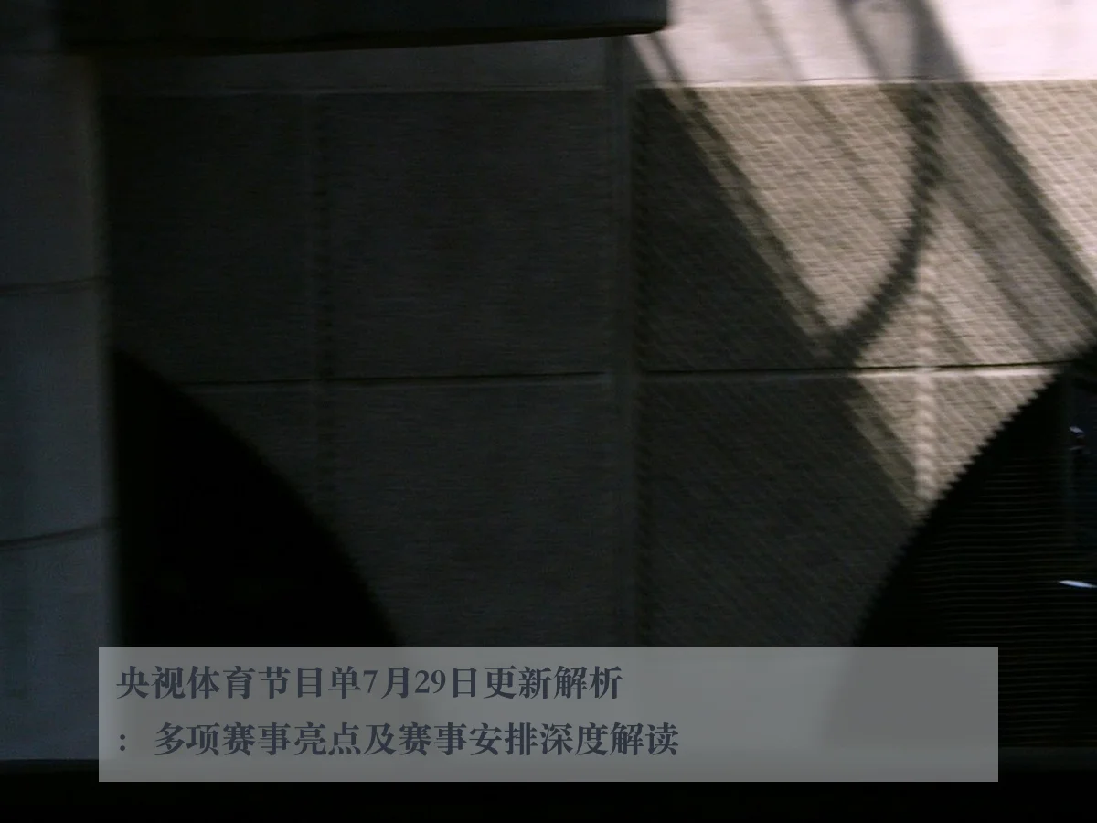 央视体育节目单7月29日更新解析：多项赛事亮点及赛事安排深度解读